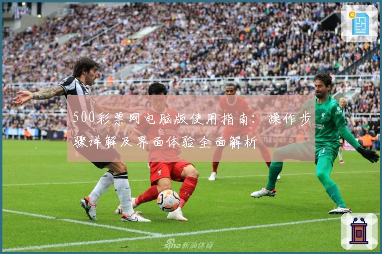 500彩票网电脑版使用指南：操作步骤详解及界面体验全面解析