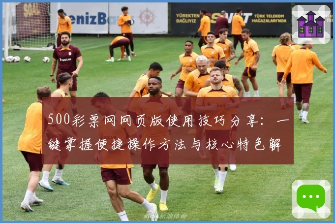 500彩票网网页版使用技巧分享：一键掌握便捷操作方法与核心特色解析