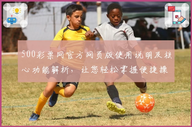 500彩票网官方网页版使用说明及核心功能解析，让您轻松掌握便捷操作技巧！
