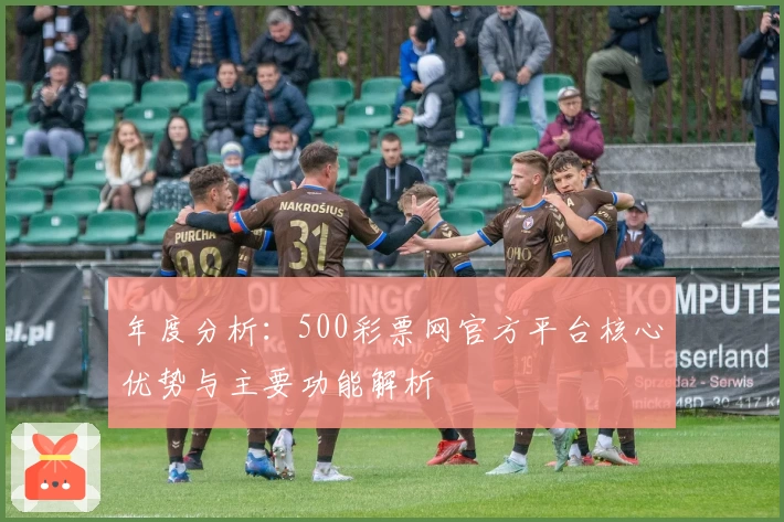 年度分析：500彩票网官方平台核心优势与主要功能解析