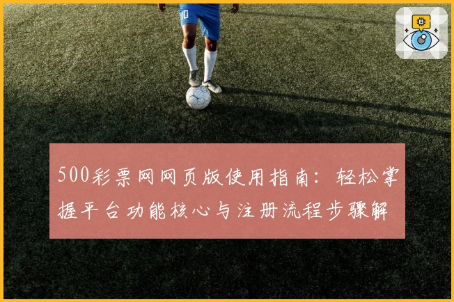 500彩票网网页版使用指南：轻松掌握平台功能核心与注册流程步骤解析