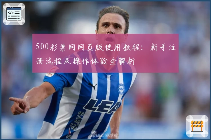 500彩票网网页版使用教程：新手注册流程及操作体验全解析