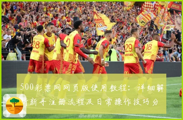 500彩票网网页版使用教程：详细解析新手注册流程及日常操作技巧分享