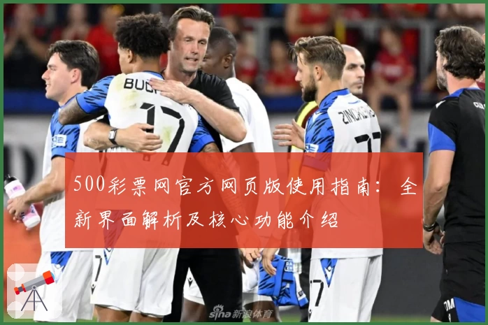 500彩票网官方网页版使用指南：全新界面解析及核心功能介绍