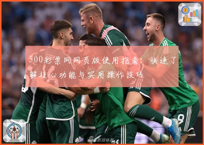500彩票网网页版使用指南：快速了解核心功能与实用操作技巧