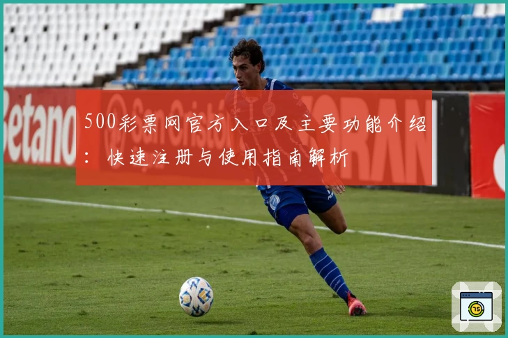 500彩票网官方入口及主要功能介绍：快速注册与使用指南解析