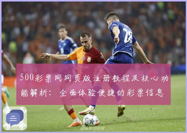 500彩票网网页版注册教程及核心功能解析：全面体验便捷的彩票信息服务平台