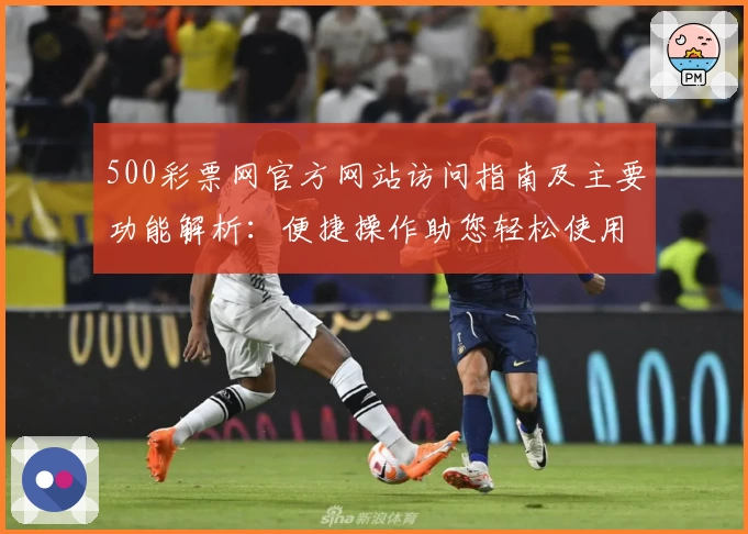 500彩票网官方网站访问指南及主要功能解析:便捷操作助您轻松使用平台核心服务